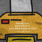 Printer Security Vulnerabilities You Should Watch Out