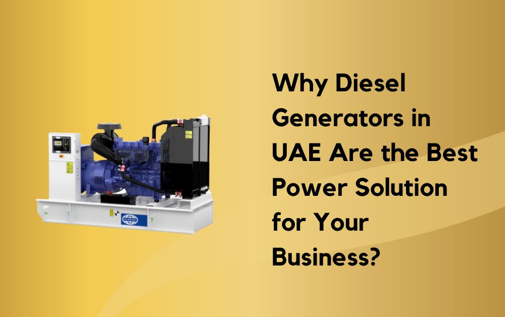 Why Diesel Generators in UAE Are the Best Power Solution for Your Business