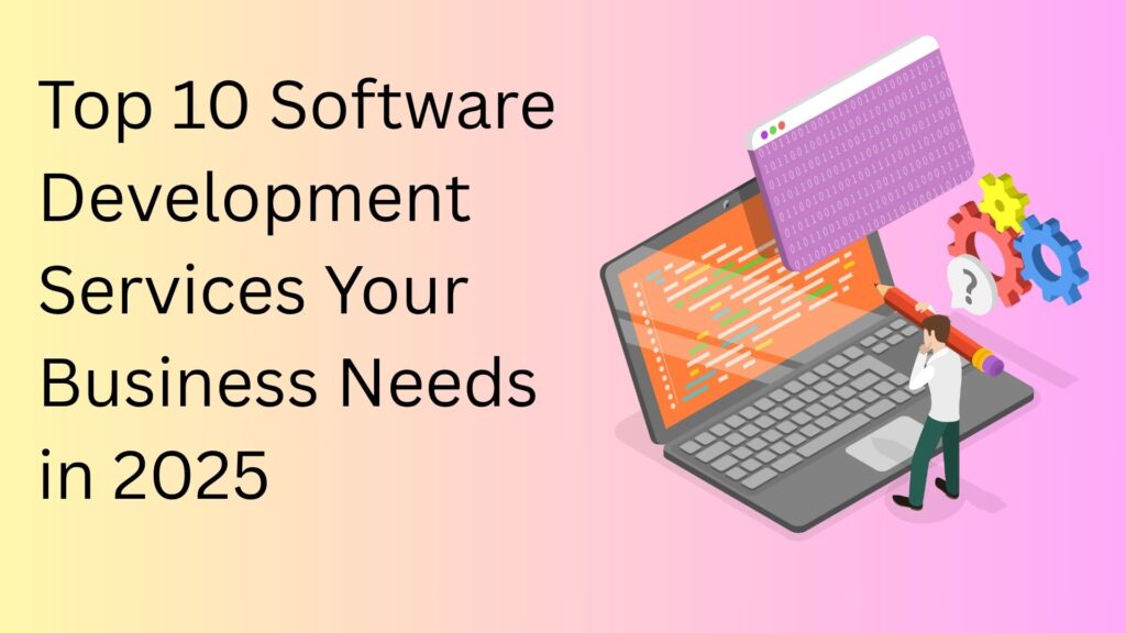 Top 10 Software Development Services Your Business Needs in 2025