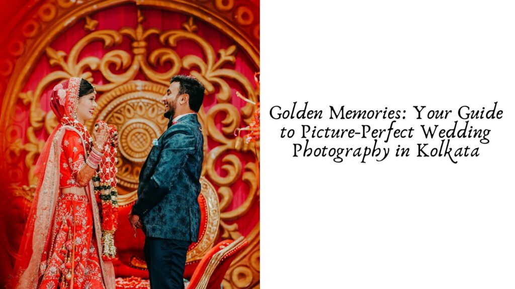 Golden Memories: Your Guide to Picture-Perfect Wedding Photography in Kolkata