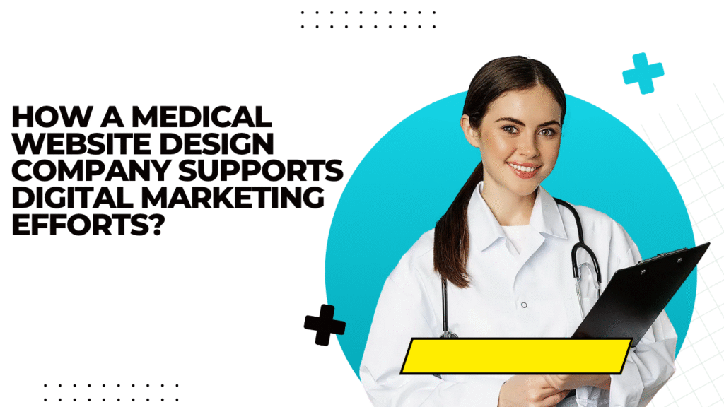 How a Medical Website Design Company Supports Digital Marketing Efforts?