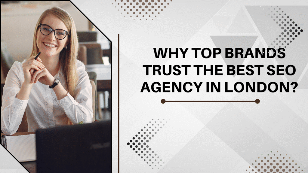 Why Top Brands Trust the Best SEO Agency in London?