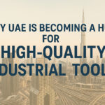 Why UAE Is Becoming a Hub for High-Quality Industrial Tools